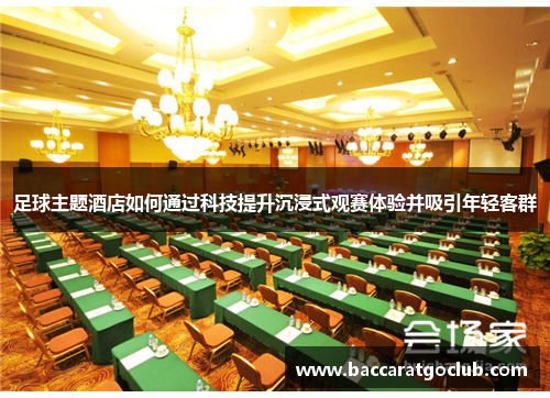 足球主题酒店如何通过科技提升沉浸式观赛体验并吸引年轻客群